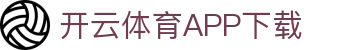 开云体育（中国）官方APP下载-KaiyunSports